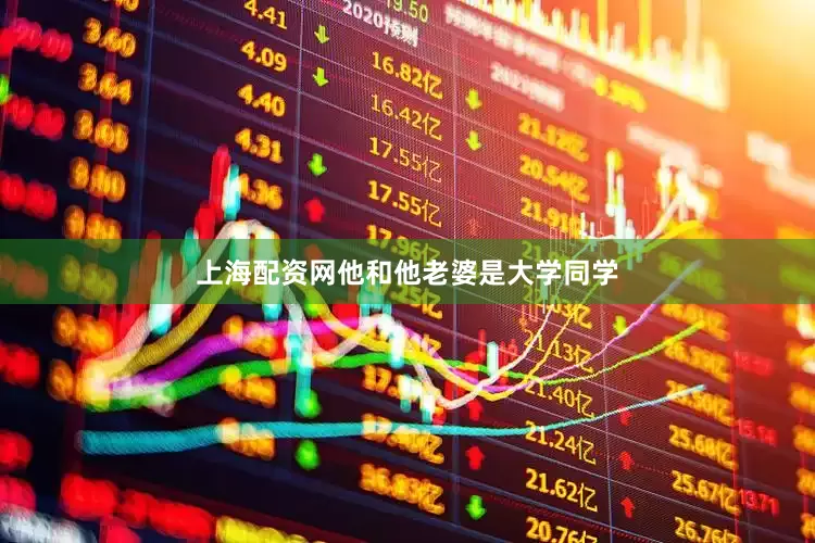 上海配资网他和他老婆是大学同学