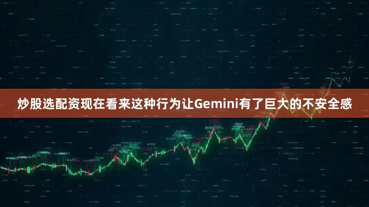炒股选配资现在看来这种行为让Gemini有了巨大的不安全感