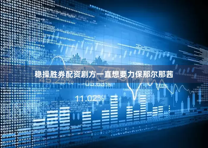 稳操胜券配资剧方一直想要力保那尔那茜