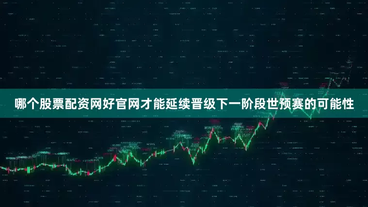 哪个股票配资网好官网才能延续晋级下一阶段世预赛的可能性