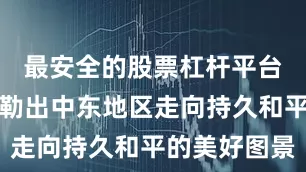 最安全的股票杠杆平台似乎已勾勒出中东地区走向持久和平的美好图景