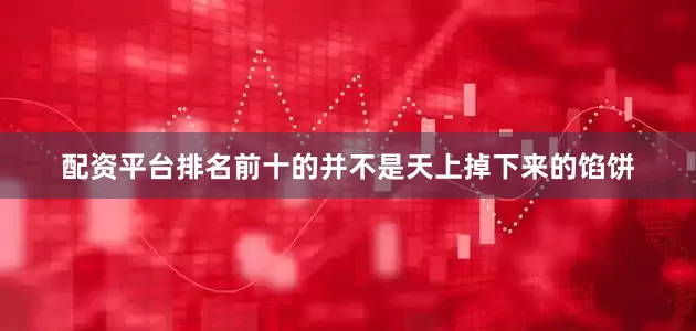 配资平台排名前十的并不是天上掉下来的馅饼