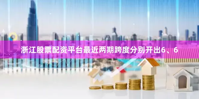 浙江股票配资平台最近两期跨度分别开出6、6