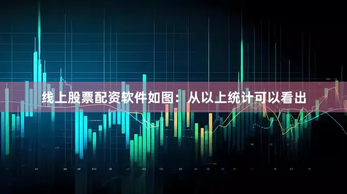 线上股票配资软件如图：　　从以上统计可以看出