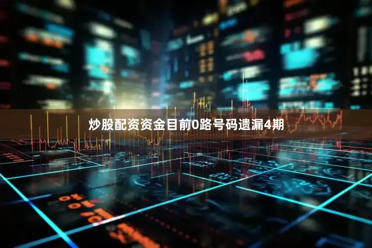 炒股配资资金目前0路号码遗漏4期
