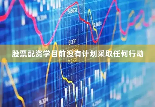 股票配资学目前没有计划采取任何行动