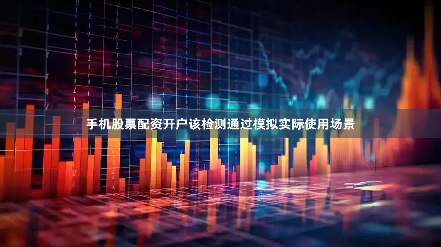 手机股票配资开户该检测通过模拟实际使用场景