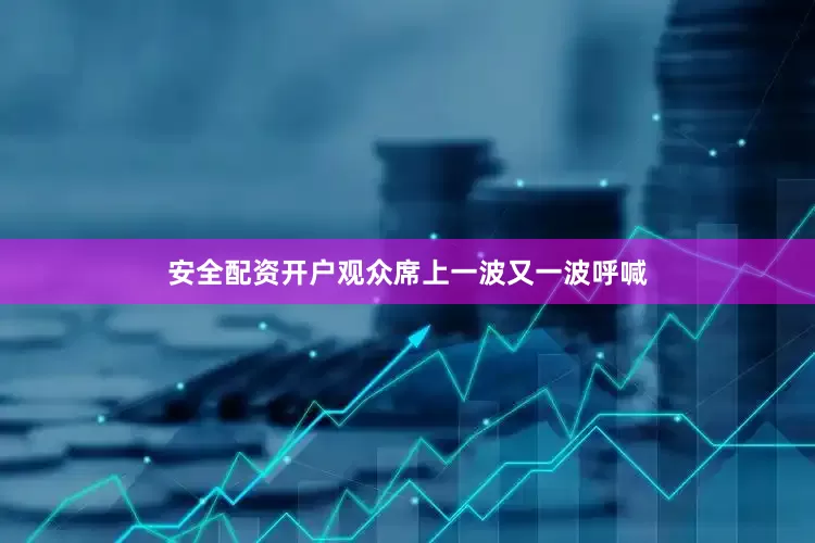 安全配资开户观众席上一波又一波呼喊