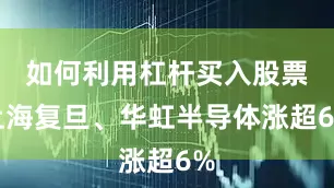如何利用杠杆买入股票上海复旦、华虹半导体涨超6%