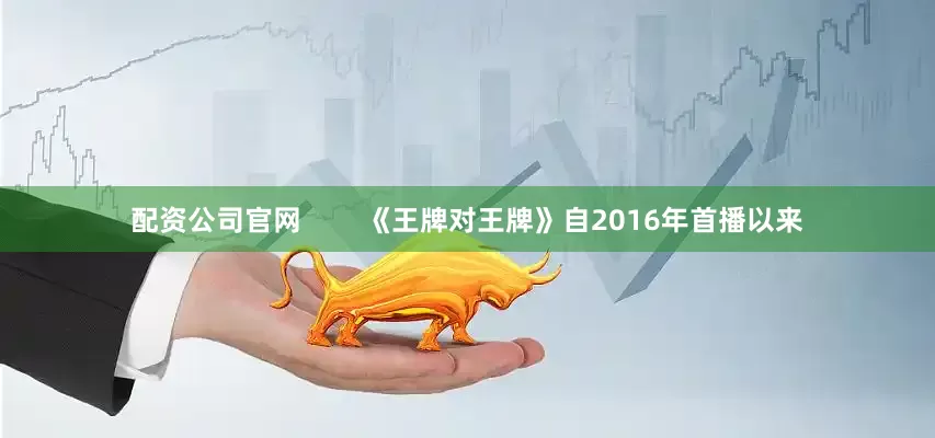 配资公司官网        《王牌对王牌》自2016年首播以来
