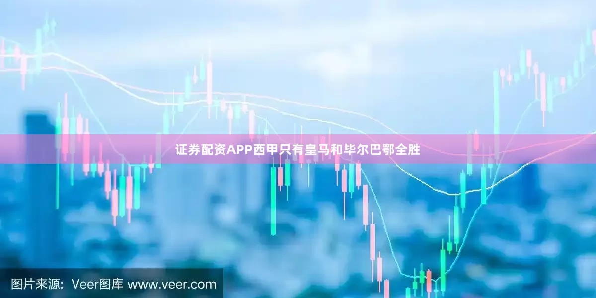 证券配资APP西甲只有皇马和毕尔巴鄂全胜