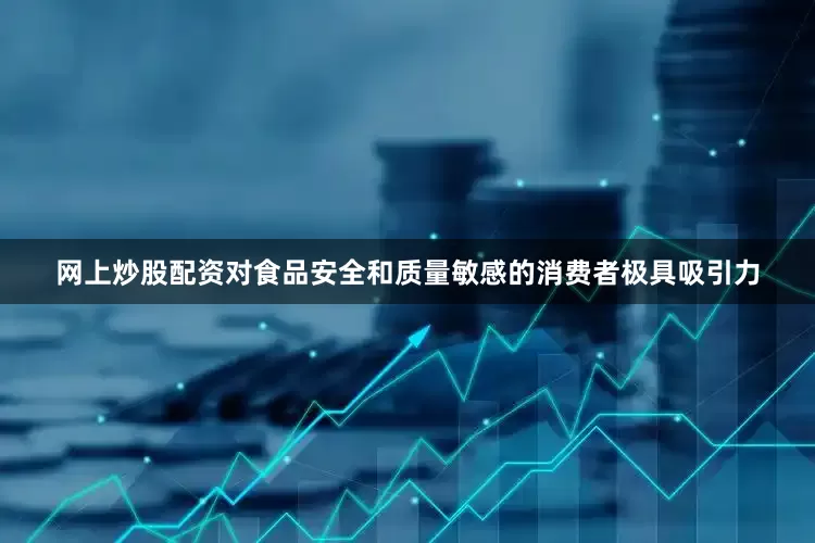网上炒股配资对食品安全和质量敏感的消费者极具吸引力