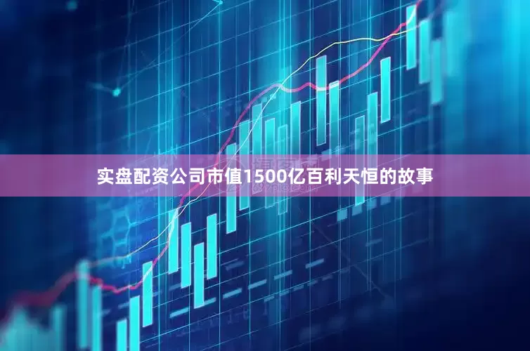 实盘配资公司市值1500亿百利天恒的故事